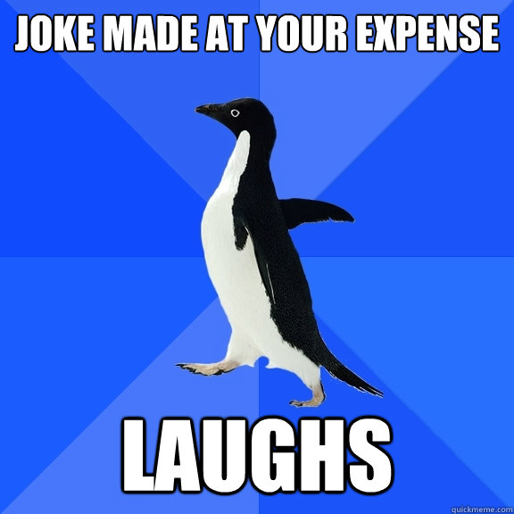 joke made at your expense laughs  Socially Awkward Penguin