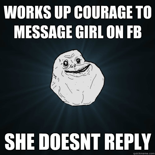 Works up courage to message Girl on FB she doesnt reply  Forever Alone