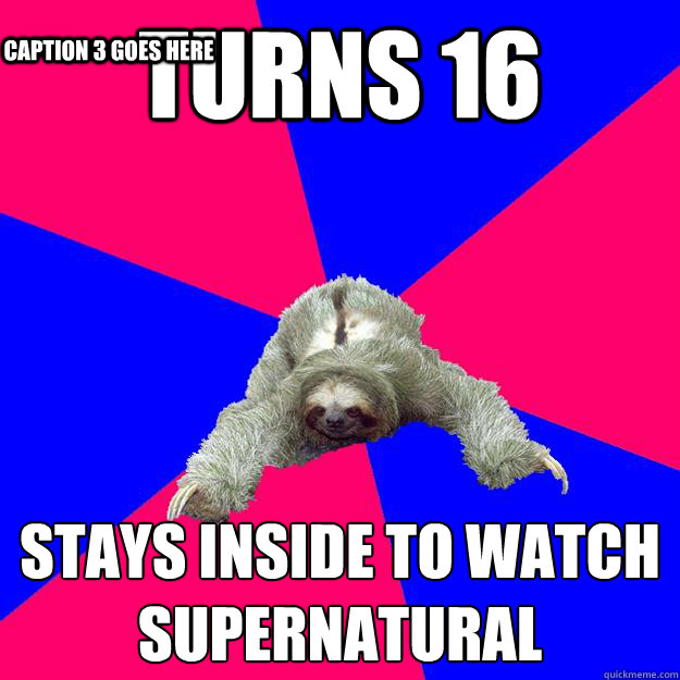 Turns 16
 Stays inside to watch Supernatural
 Caption 3 goes here  Math Major Sloth