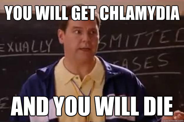 you will get chlamydia and you will die  Unhelpful Sex Ed Teacher