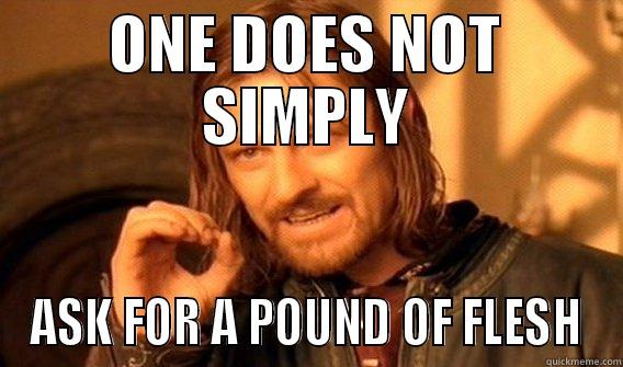 ONE DOES NOT SIMPLY ASK FOR A POUND OF FLESH One Does Not Simply