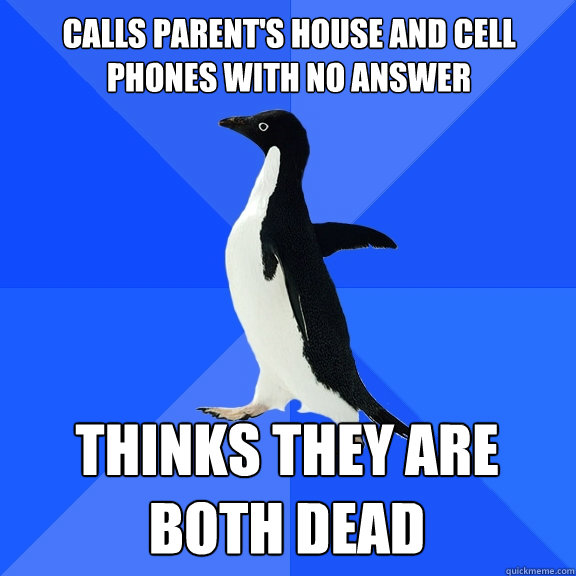 Calls parent's house and cell phones with no answer thinks they are both dead  Socially Awkward Penguin