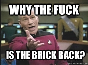 Why the fuck is the brick back?  Annoyed Picard