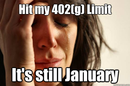 Hit my 402(g) Limit It's still January  First World Problems