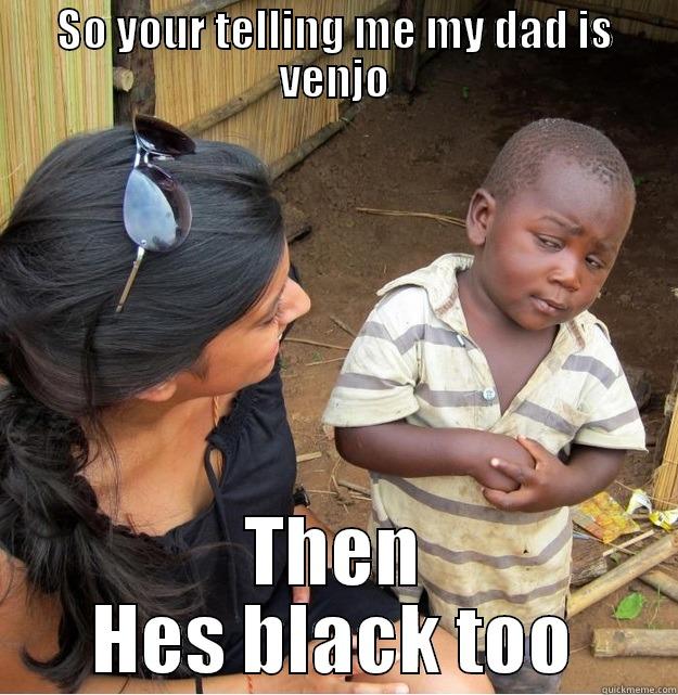SO YOUR TELLING ME MY DAD IS VENJO THEN HES BLACK TOO Skeptical Third World Kid