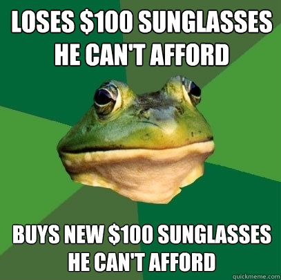 loses $100 sunglasses he can't afford buys new $100 sunglasses he can't afford  Foul Bachelor Frog
