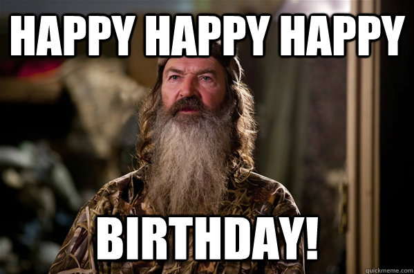 Happy happy happy birthday! - Happy happy happy birthday!  phil robertson meme