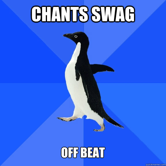 chants swag   off beat  Socially Awkward Penguin