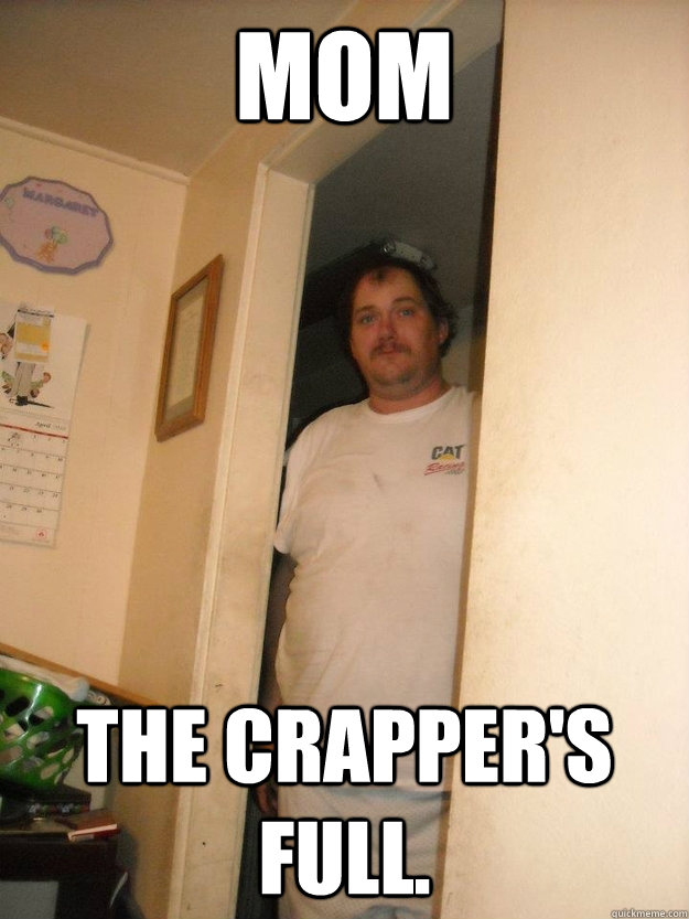 mom the crapper's full. - mom the crapper's full.  basement bubba