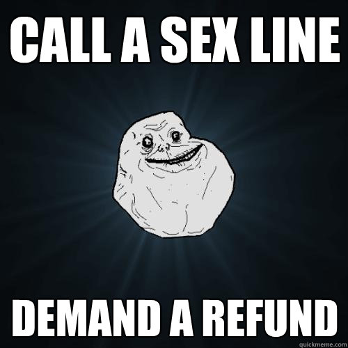 CALL A SEX LINE DEMAND A REFUND  Forever Alone