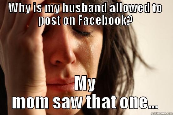 Facebook posting husband - WHY IS MY HUSBAND ALLOWED TO POST ON FACEBOOK? MY MOM SAW THAT ONE... First World Problems