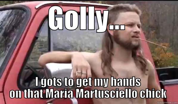 I gots to get my hands on that - GOLLY... I GOTS TO GET MY HANDS ON THAT MARIA MARTUSCIELLO CHICK Almost Politically Correct Redneck