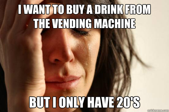 I want to buy a drink from the vending machine But i only have 20's  First World Problems