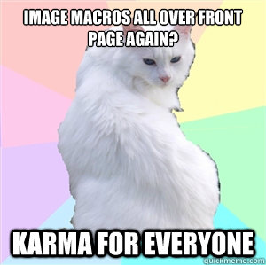 Image macros all over front page again? Karma for everyone - Image macros all over front page again? Karma for everyone  Misc