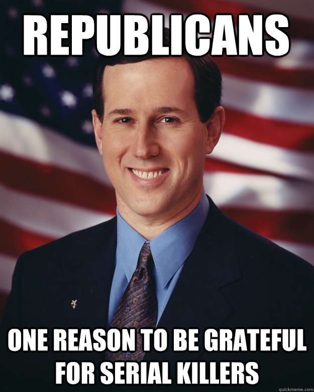 republicans one reason to be grateful for serial killers  Rick Santorum