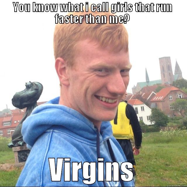 YOU KNOW WHAT I CALL GIRLS THAT RUN FASTER THAN ME? VIRGINS Misc
