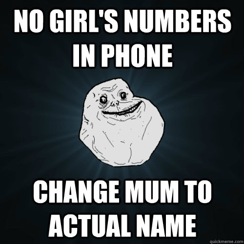No girl's numbers in phone Change mum to actual name  Forever Alone