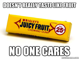Doesn't really taste like fruit no one cares - Doesn't really taste like fruit no one cares  Juicy fruit