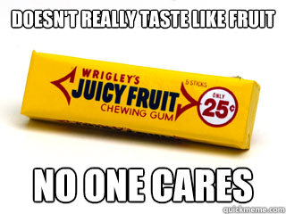 Doesn't really taste like fruit no one cares  Juicy fruit