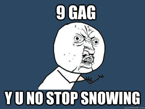 9 GAG y u no stop snowing  Y U No
