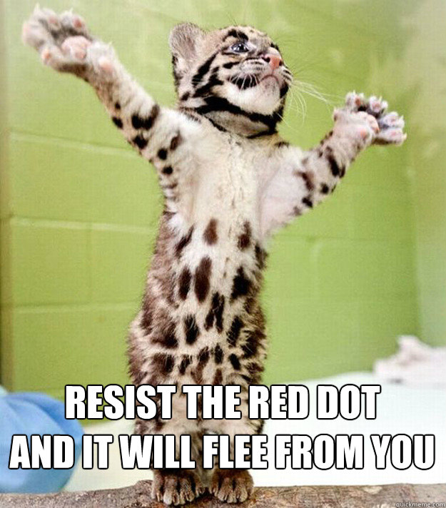 Resist the red dot
And it will flee from you  