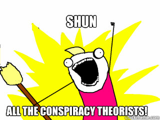 SHUN ALL THE CONSPIRACY THEORISTS!  All The Things