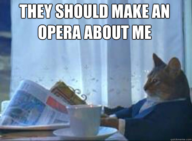 They should make an opera about me   I should buy a boat cat