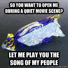 so you want to open me during a quiet movie scene? let me play you the song of my people - so you want to open me during a quiet movie scene? let me play you the song of my people  Scumbag Candy Wrapper