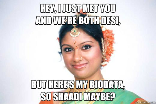 Hey, I just met you
and we're both desi, But here's my biodata, 
so shaadi maybe?  Shaadi maybe