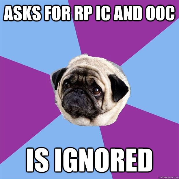 asks for RP IC and OOC is ignored  Lonely Pug