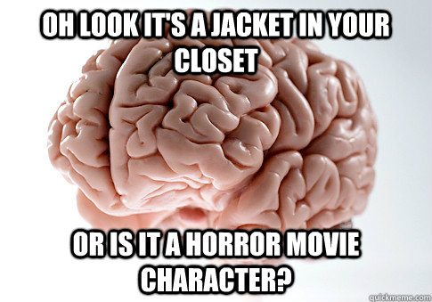 Oh look it's a jacket in your closet Or is it a horror movie character?  Scumbag Brain