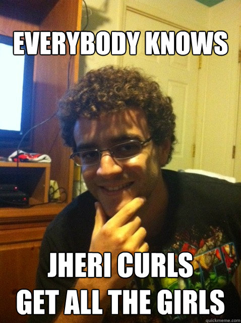 Everybody knows Jheri curls
Get all the girls  Over confident nerd
