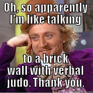 OH, SO APPARENTLY I'M LIKE TALKING TO A BRICK WALL WITH VERBAL JUDO. THANK YOU. Condescending Wonka