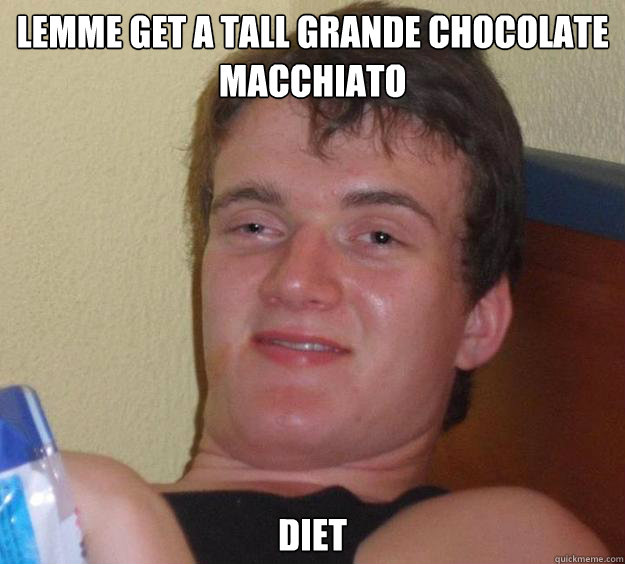 lemme get a tall grande chocolate macchiato diet  10 Guy