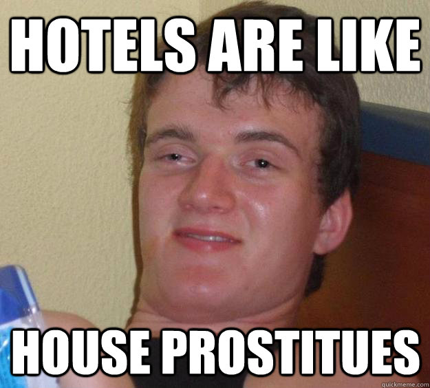 Hotels are like House prostitues  10 Guy