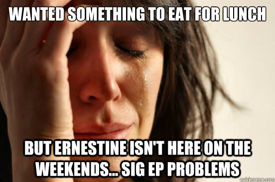 Wanted something to eat for lunch but Ernestine isn't here on the weekends... Sig ep problems  First World Problems