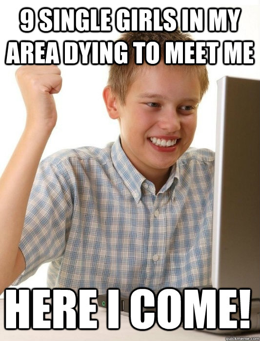 9 Single girls in my area dying to meet me Here I come!  First Day on the Internet Kid