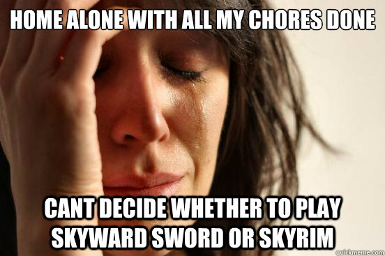 Home alone with all my chores done cant decide whether to play Skyward Sword or skyrim  First World Problems