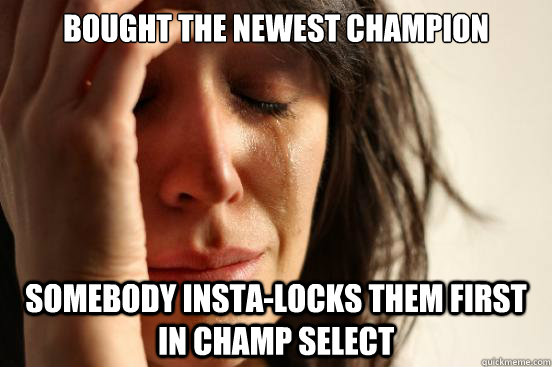 Bought the newest Champion Somebody insta-locks them first in Champ select  First World Problems