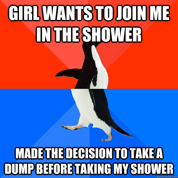Girl wants to join me in the shower Made the decision to take a dump before taking my shower  Socially Awesome Awkward Penguin