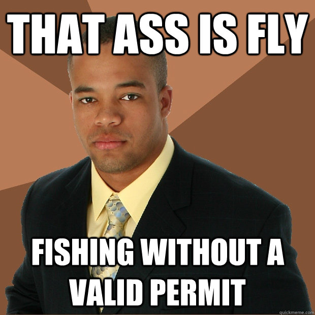 that ass is fly fishing without a valid permit  Successful Black Man