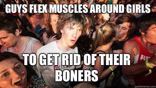 Guys flex muscles around girls To get rid of their boners  Sudden Clarity Clarence