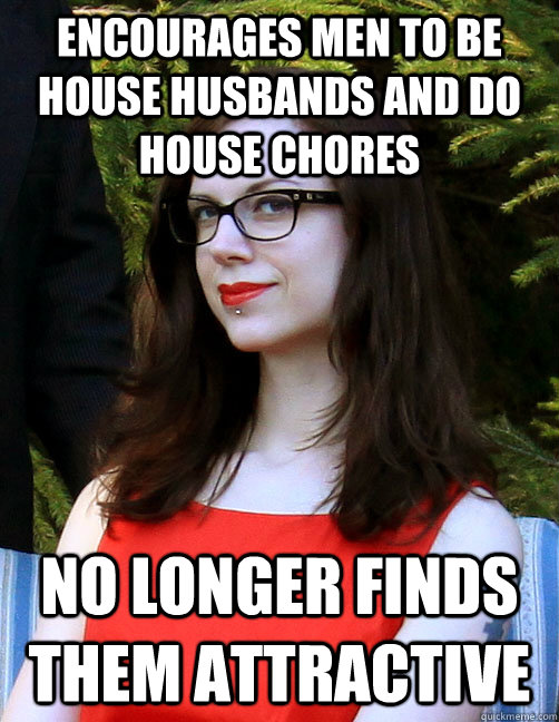 encourages men to be house husbands and do house chores no longer finds them attractive - encourages men to be house husbands and do house chores no longer finds them attractive  Hipster Feminist