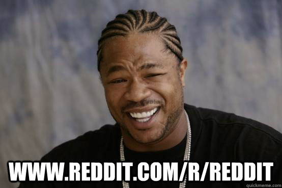  www.reddit.com/r/reddit  YO DAWG