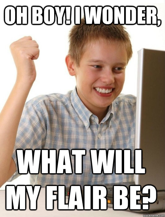 Oh boy! I wonder, What will my flair be?  First Day on the Internet Kid