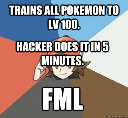 Trains all pokemon to Lv 100.  Hacker does it in 5 minutes. FML  Pokemon Trainer Pick-Up Lines