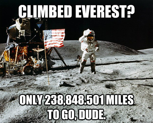 Climbed Everest?  only 238,848.501 miles          to go, dude. - Climbed Everest?  only 238,848.501 miles          to go, dude.  Unimpressed Astronaut