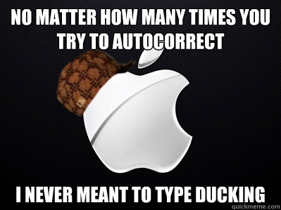 No matter how many times you try to autocorrect i never meant to type DUCKING  Scumbag Apple