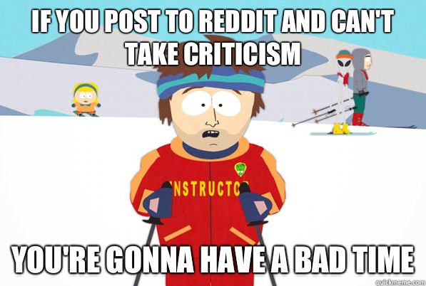 If you post to reddit and can't take criticism you're gonna have a bad time  south park ski instructor guy