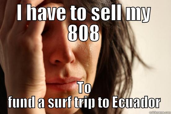I HAVE TO SELL MY 808 TO FUND A SURF TRIP TO ECUADOR First World Problems